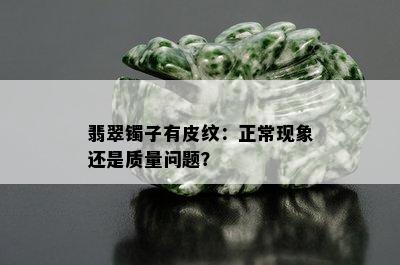 翡翠镯子有皮纹：正常现象还是质量问题？