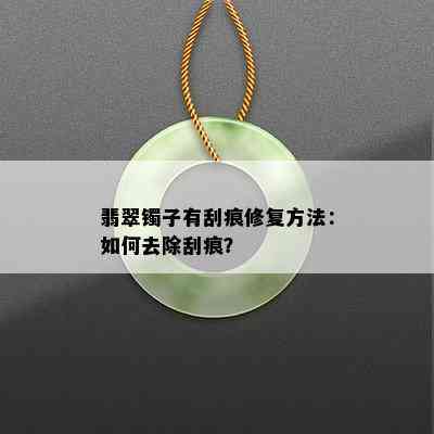 翡翠镯子有刮痕修复方法：如何去除刮痕？