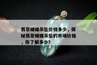 翡翠蝴蝶吊坠价钱多少，探秘翡翠蝴蝶吊坠的市场价格，你了解多少？