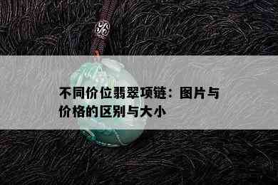 不同价位翡翠项链：图片与价格的区别与大小