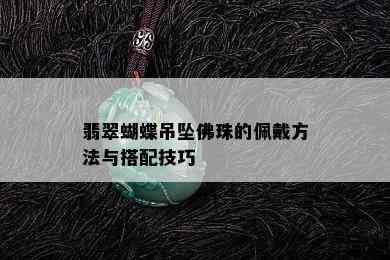 翡翠蝴蝶吊坠佛珠的佩戴方法与搭配技巧