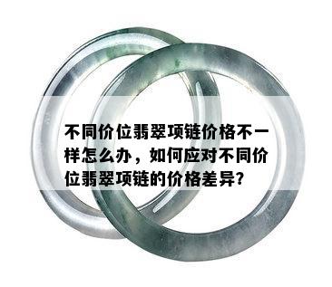 不同价位翡翠项链价格不一样怎么办，如何应对不同价位翡翠项链的价格差异？