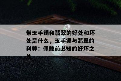 带玉手镯和翡翠的好处和坏处是什么，玉手镯与翡翠的利弊：佩戴前必知的好坏之处