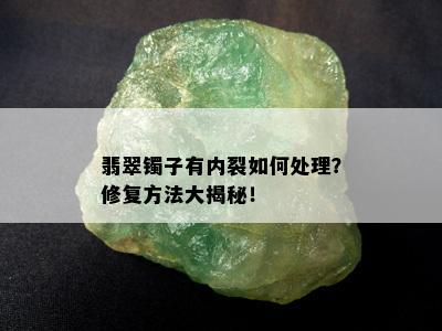 翡翠镯子有内裂如何处理？修复方法大揭秘！