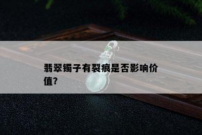 翡翠镯子有裂痕是否影响价值？