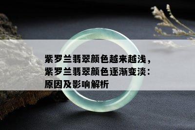 紫罗兰翡翠颜色越来越浅，紫罗兰翡翠颜色逐渐变淡：原因及影响解析