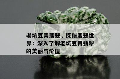 老坑豆青翡翠，探秘翡翠世界：深入了解老坑豆青翡翠的美丽与价值