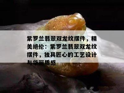 紫罗兰翡翠双龙纹摆件，精美绝伦：紫罗兰翡翠双龙纹摆件，独具匠心的工艺设计与华丽质感