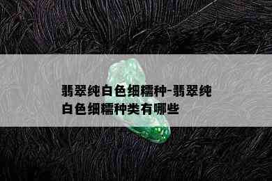 翡翠纯白色细糯种-翡翠纯白色细糯种类有哪些