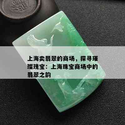 上海卖翡翠的商场，探寻璀璨瑰宝：上海珠宝商场中的翡翠之韵