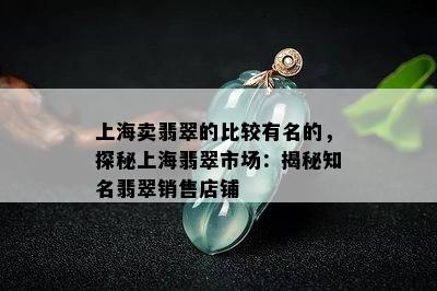 上海卖翡翠的比较有名的，探秘上海翡翠市场：揭秘知名翡翠销售店铺