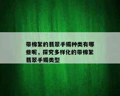 带棉絮的翡翠手镯种类有哪些呢，探究多样化的带棉絮翡翠手镯类型