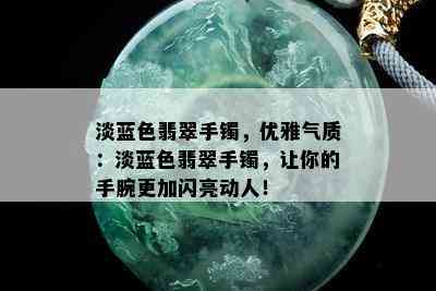 淡蓝色翡翠手镯，优雅气质：淡蓝色翡翠手镯，让你的手腕更加闪亮动人！