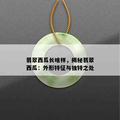 翡翠西瓜长啥样，揭秘翡翠西瓜：外形特征与独特之处