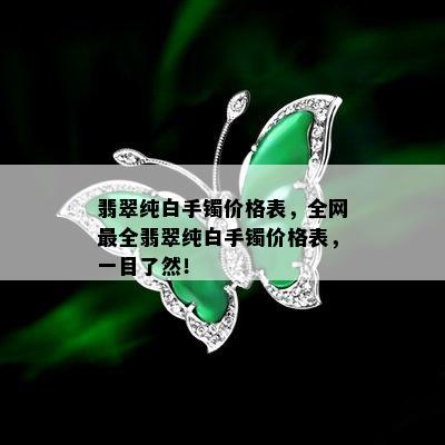 翡翠纯白手镯价格表，全网最全翡翠纯白手镯价格表，一目了然！