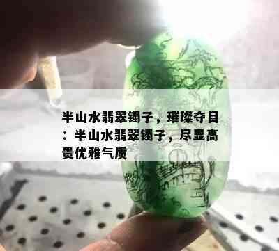 半山水翡翠镯子，璀璨夺目：半山水翡翠镯子，尽显高贵优雅气质