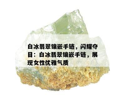 白冰翡翠镶嵌手链，闪耀夺目：白冰翡翠镶嵌手链，展现女性优雅气质