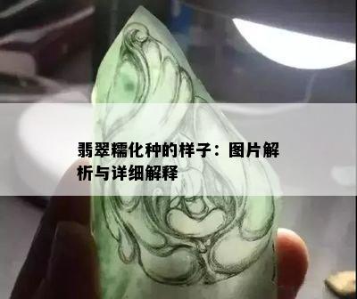 翡翠糯化种的样子：图片解析与详细解释