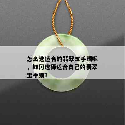 怎么选适合的翡翠玉手镯呢，如何选择适合自己的翡翠玉手镯？