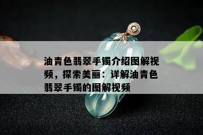 油青色翡翠手镯介绍图解视频，探索美丽：详解油青色翡翠手镯的图解视频