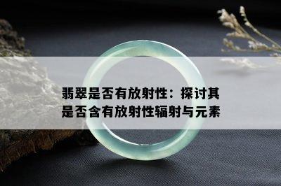 翡翠是否有放射性：探讨其是否含有放射性辐射与元素