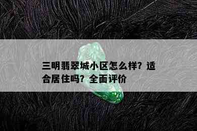 三明翡翠城小区怎么样？适合居住吗？全面评价