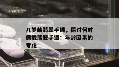 几岁戴翡翠手镯，探讨何时佩戴翡翠手镯：年龄因素的考虑