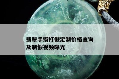 翡翠手镯打假定制价格查询及制假视频曝光