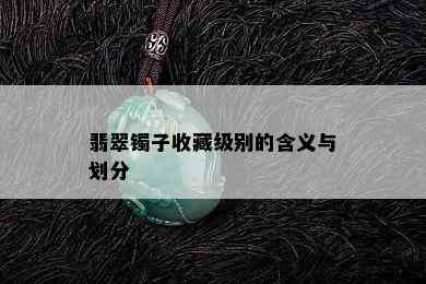 翡翠镯子收藏级别的含义与划分