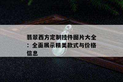 翡翠西方定制挂件图片大全：全面展示精美款式与价格信息