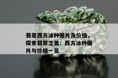 翡翠西方冰种图片及价格，探索翡翠之美：西方冰种图片与价格一览