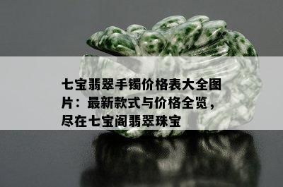 七宝翡翠手镯价格表大全图片：最新款式与价格全览，尽在七宝阁翡翠珠宝