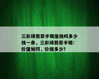 三彩绿翡翠手镯值钱吗多少钱一条，三彩绿翡翠手镯：价值如何，价格多少？