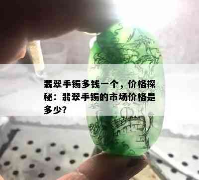 翡翠手镯多钱一个，价格探秘：翡翠手镯的市场价格是多少？