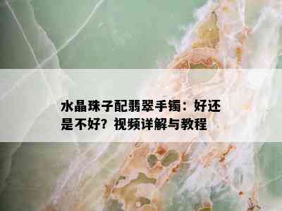 水晶珠子配翡翠手镯：好还是不好？视频详解与教程