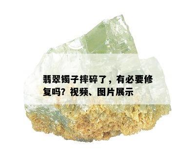 翡翠镯子摔碎了，有必要修复吗？视频、图片展示