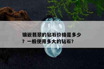 镶嵌翡翠的钻石价格是多少？一般使用多大的钻石？