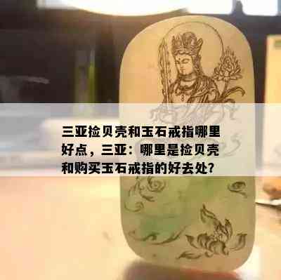 三亚捡贝壳和玉石戒指哪里好点，三亚：哪里是捡贝壳和购买玉石戒指的好去处？