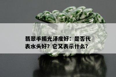 翡翠手镯光泽度好：是否代表水头好？它又表示什么？