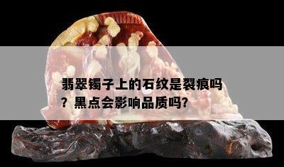 翡翠镯子上的石纹是裂痕吗？黑点会影响品质吗？