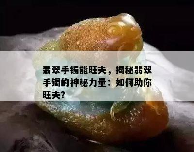 翡翠手镯能旺夫，揭秘翡翠手镯的神秘力量：如何助你旺夫？