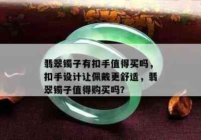 翡翠镯子有扣手值得买吗，扣手设计让佩戴更舒适，翡翠镯子值得购买吗？