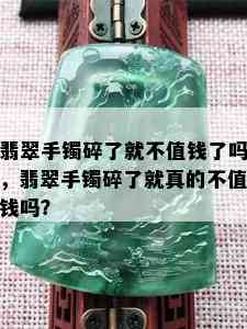 翡翠手镯碎了就不值钱了吗，翡翠手镯碎了就真的不值钱吗？