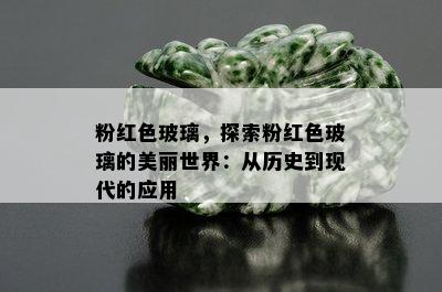 粉红色玻璃，探索粉红色玻璃的美丽世界：从历史到现代的应用