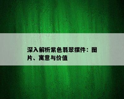 深入解析紫色翡翠摆件：图片、寓意与价值