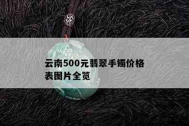 云南500元翡翠手镯价格表图片全览