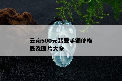 云南500元翡翠手镯价格表及图片大全