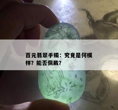 百元翡翠手镯：究竟是何模样？能否佩戴？