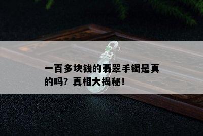 一百多块钱的翡翠手镯是真的吗？真相大揭秘！