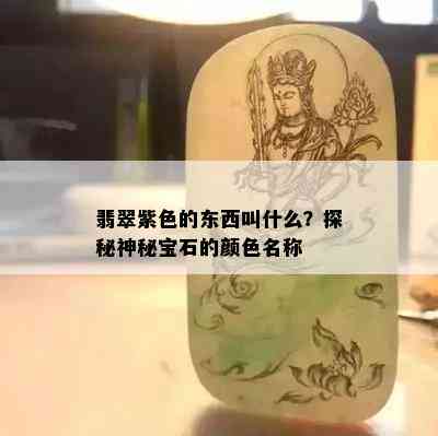 翡翠紫色的东西叫什么？探秘神秘宝石的颜色名称